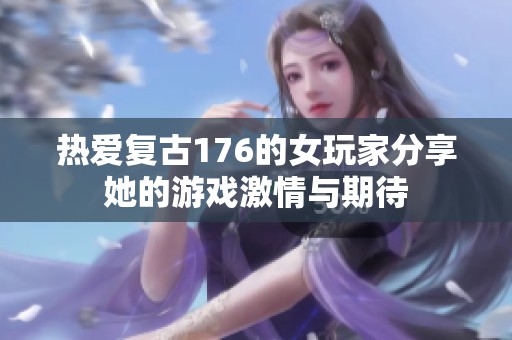 热爱复古176的女玩家分享她的游戏激情与期待