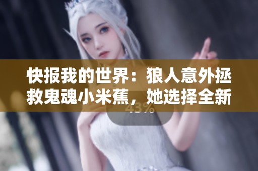 快报我的世界：狼人意外拯救鬼魂小米蕉，她选择全新生活方式