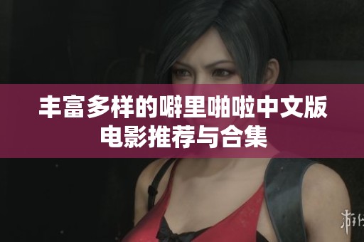 丰富多样的噼里啪啦中文版电影推荐与合集
