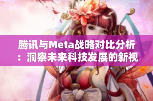 腾讯与Meta战略对比分析：洞察未来科技发展的新视角
