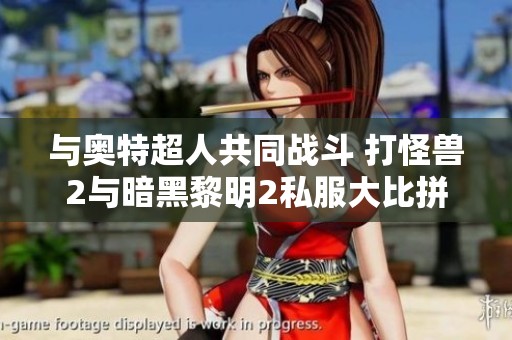 与奥特超人共同战斗 打怪兽2与暗黑黎明2私服大比拼