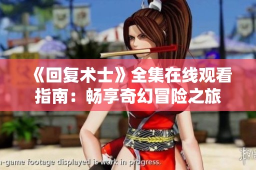 《回复术士》全集在线观看指南：畅享奇幻冒险之旅