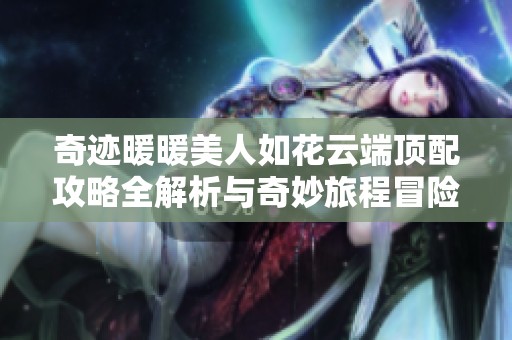 奇迹暖暖美人如花云端顶配攻略全解析与奇妙旅程冒险指南