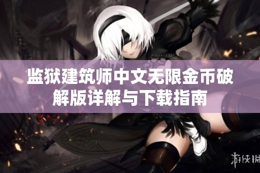 监狱建筑师中文无限金币破解版详解与下载指南