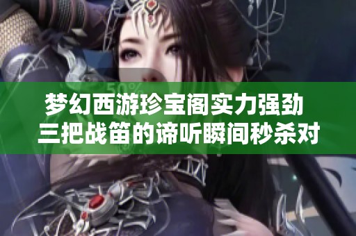 梦幻西游珍宝阁实力强劲 三把战笛的谛听瞬间秒杀对手