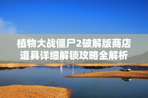 植物大战僵尸2破解版商店道具详细解锁攻略全解析