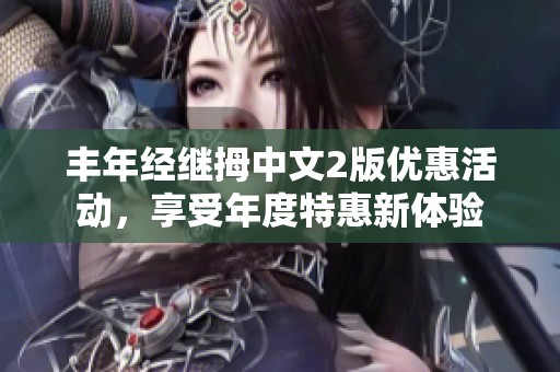 丰年经继拇中文2版优惠活动，享受年度特惠新体验