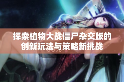 探索植物大战僵尸杂交版的创新玩法与策略新挑战