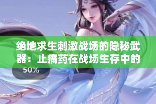 绝地求生刺激战场的隐秘武器：止痛药在战场生存中的重要性
