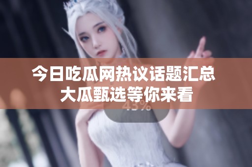 今日吃瓜网热议话题汇总 大瓜甄选等你来看