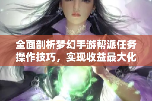 全面剖析梦幻手游帮派任务操作技巧，实现收益最大化策略