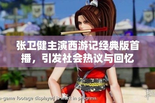 张卫健主演西游记经典版首播，引发社会热议与回忆