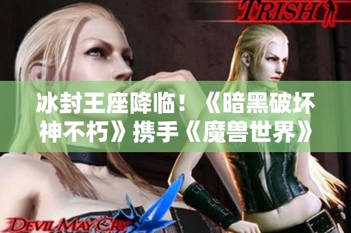 冰封王座降临！《暗黑破坏神不朽》携手《魔兽世界》推出全新联动服务器