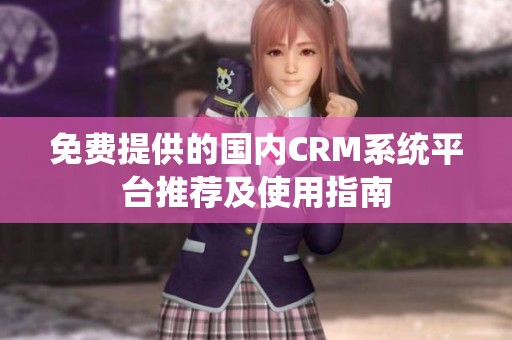 免费提供的国内CRM系统平台推荐及使用指南