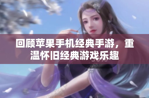 回顾苹果手机经典手游，重温怀旧经典游戏乐趣