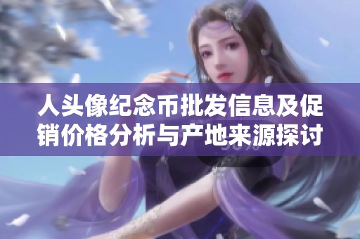 人头像纪念币批发信息及促销价格分析与产地来源探讨