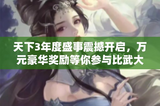天下3年度盛事震撼开启，万元豪华奖励等你参与比武大会