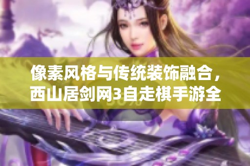 像素风格与传统装饰融合，西山居剑网3自走棋手游全新体验解析