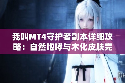 我叫MT4守护者副本详细攻略：自然咆哮与木化皮肤完美组合技巧解析