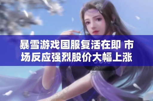 暴雪游戏国服复活在即 市场反应强烈股价大幅上涨