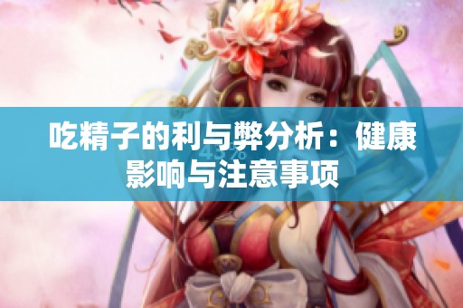吃精子的利与弊分析：健康影响与注意事项