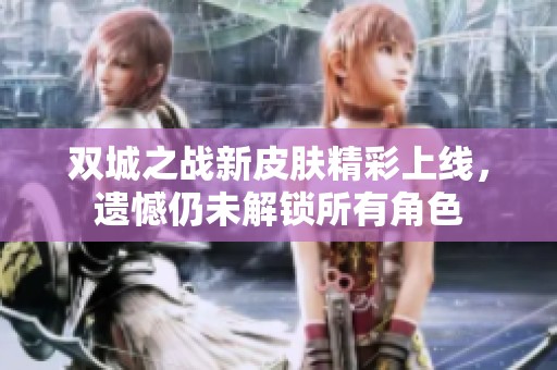 双城之战新皮肤精彩上线，遗憾仍未解锁所有角色