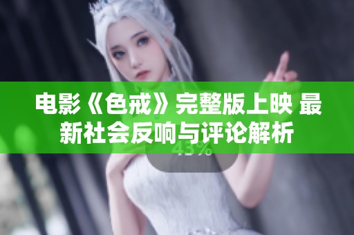 电影《色戒》完整版上映 最新社会反响与评论解析