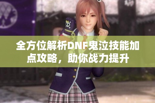 全方位解析DNF鬼泣技能加点攻略，助你战力提升