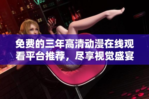 免费的三年高清动漫在线观看平台推荐，尽享视觉盛宴