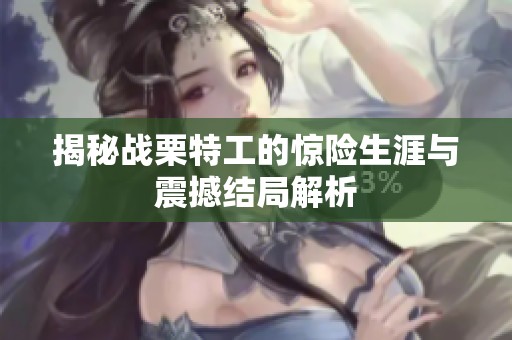 揭秘战栗特工的惊险生涯与震撼结局解析