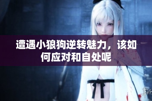 遭遇小狼狗逆转魅力，该如何应对和自处呢