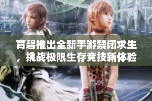 育碧推出全新手游禁闭求生，挑战极限生存竞技新体验