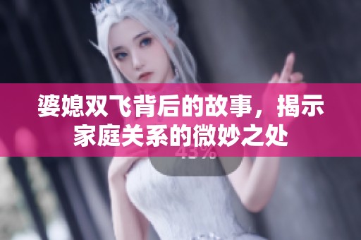 婆媳双飞背后的故事，揭示家庭关系的微妙之处