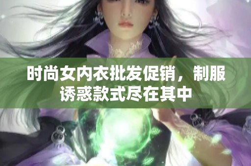 时尚女内衣批发促销，制服诱惑款式尽在其中