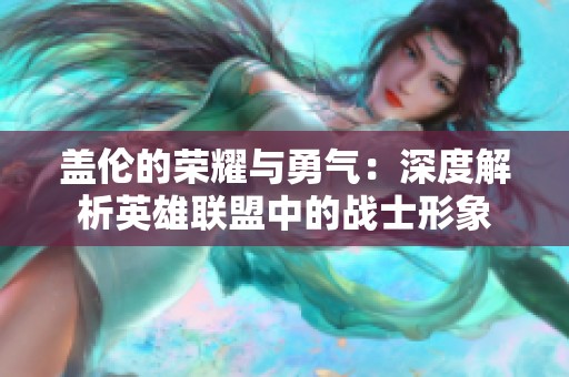 盖伦的荣耀与勇气：深度解析英雄联盟中的战士形象