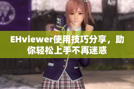 EHviewer使用技巧分享，助你轻松上手不再迷惑