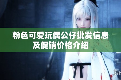 粉色可爱玩偶公仔批发信息及促销价格介绍