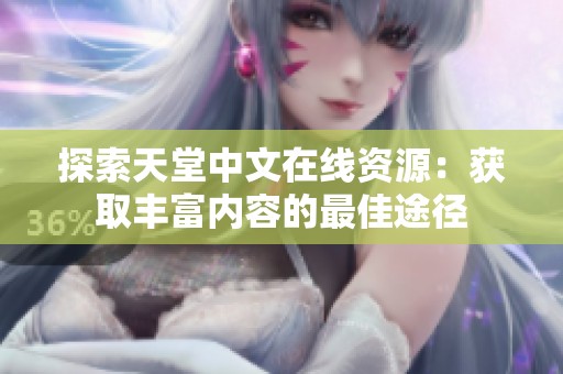 探索天堂中文在线资源：获取丰富内容的最佳途径