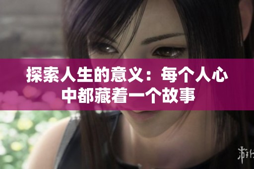 探索人生的意义：每个人心中都藏着一个故事