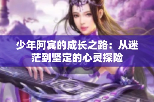 少年阿宾的成长之路：从迷茫到坚定的心灵探险