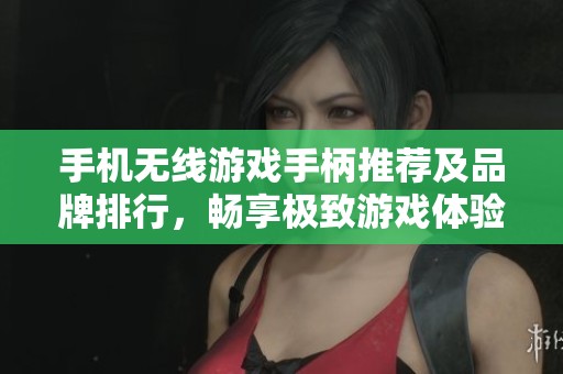 手机无线游戏手柄推荐及品牌排行，畅享极致游戏体验