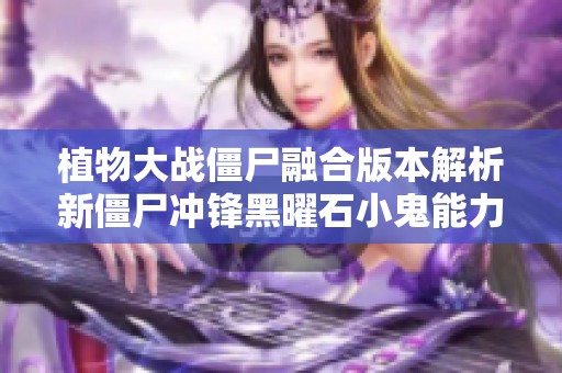 植物大战僵尸融合版本解析新僵尸冲锋黑曜石小鬼能力与特点详解