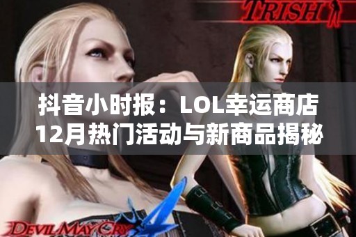 抖音小时报：LOL幸运商店12月热门活动与新商品揭秘