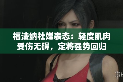 福法纳社媒表态：轻度肌肉受伤无碍，定将强势回归