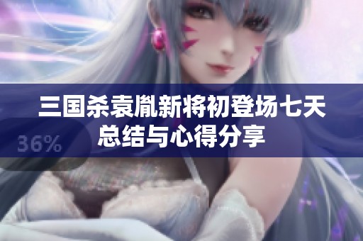 三国杀袁胤新将初登场七天总结与心得分享