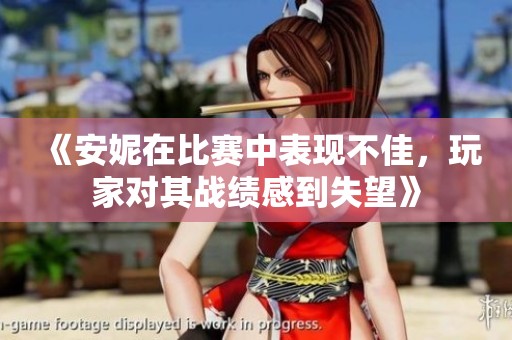《安妮在比赛中表现不佳，玩家对其战绩感到失望》