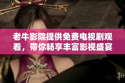 老牛影院提供免费电视剧观看，带你畅享丰富影视盛宴