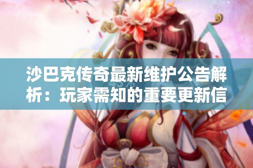 沙巴克传奇最新维护公告解析：玩家需知的重要更新信息