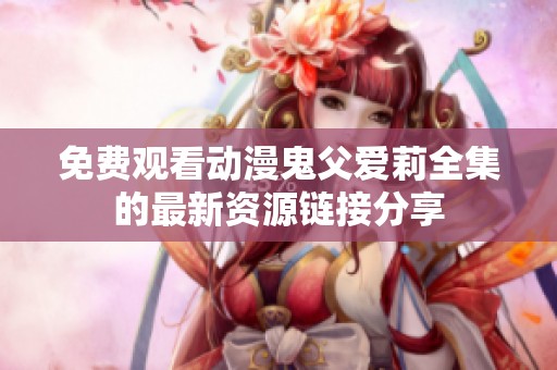 免费观看动漫鬼父爱莉全集的最新资源链接分享