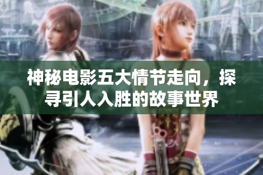 神秘电影五大情节走向，探寻引人入胜的故事世界